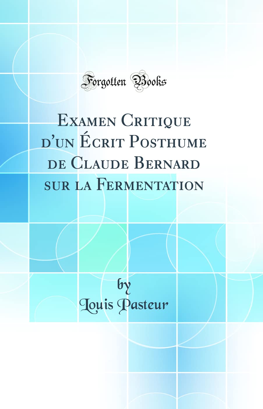 Examen Critique d'un Écrit Posthume de Claude Bernard sur la Fermentation (Classic Reprint) Natural Sciences