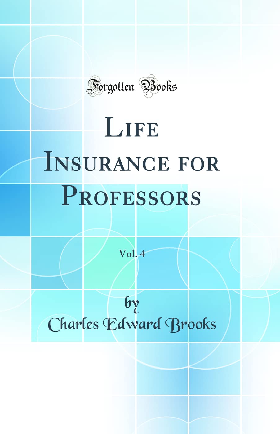 Life Insurance for Professors, Vol. 4 (Classic Reprint) Business, Finance & Career