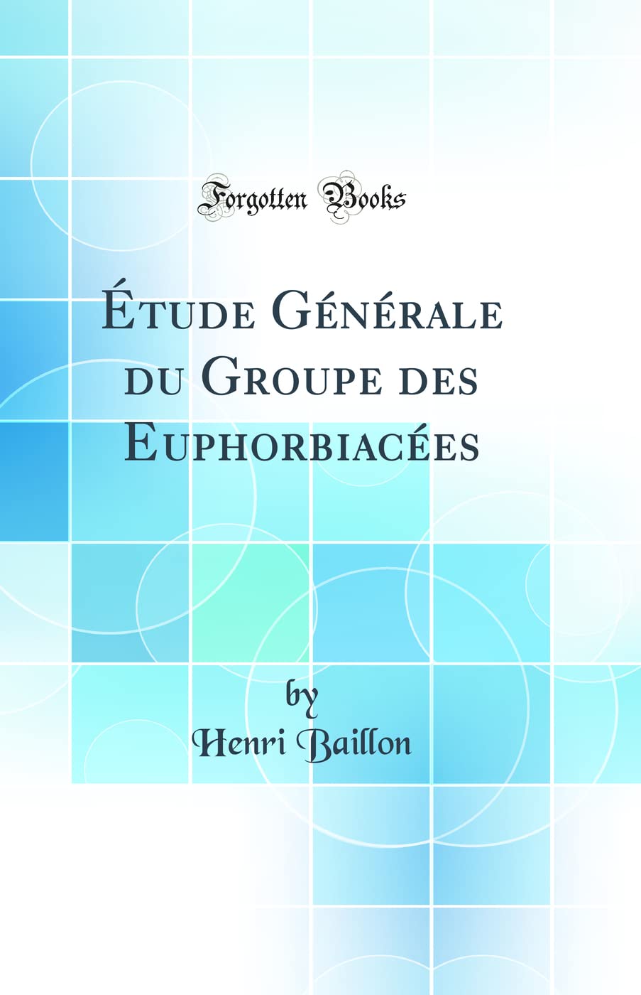 Étude Générale du Groupe des Euphorbiacées (Classic Reprint) Business & Technology