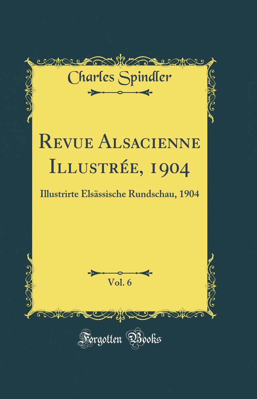 Revue Alsacienne Illustrée, 1904, Vol. 6: Illustrirte Elsässische Rundschau, 1904 (Classic Reprint) Memories