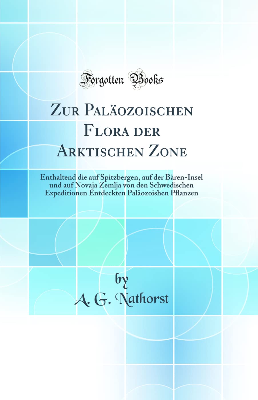 Zur Paläozoischen Flora der Arktischen Zone: Enthaltend die auf Spitzbergen, auf der Bären-Insel und auf Novaja Zemlja von den Schwedischen ... Paläozoishen Pflanzen (Classic Reprint) Business & Technology