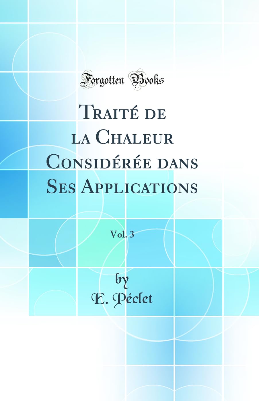 Traité de la Chaleur Considérée dans Ses Applications, Vol. 3 (Classic Reprint) book