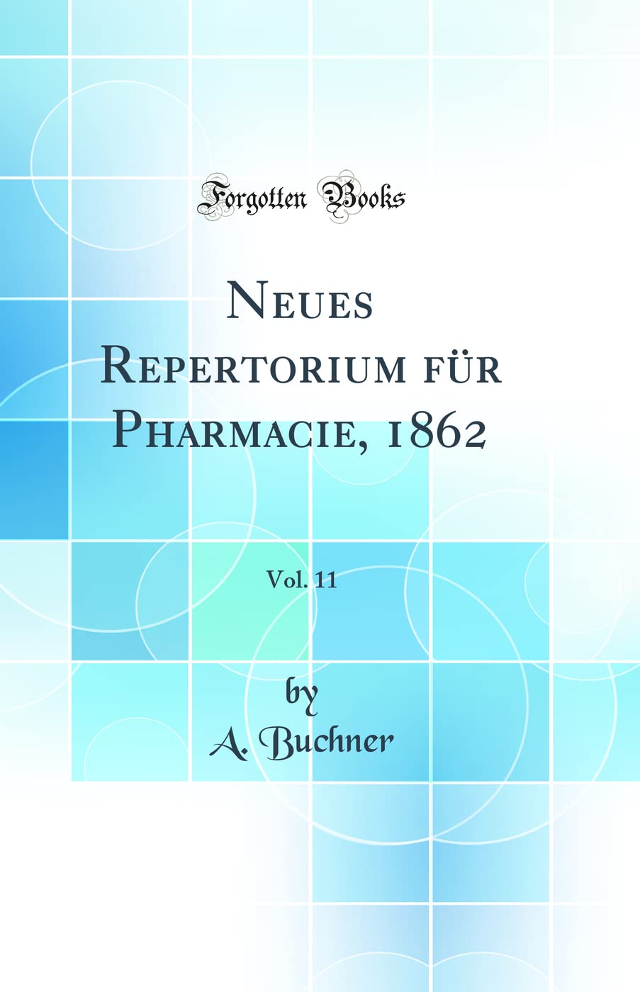 Neues Repertorium für Pharmacie, 1862, Vol. 11 (Classic Reprint) Natural Sciences