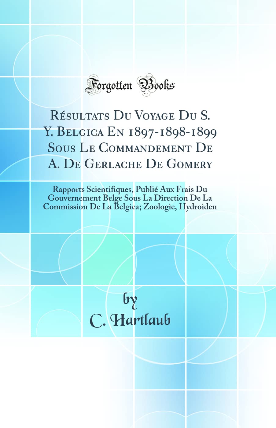 Résultats Du Voyage Du S. Y. Belgica En 1897-1898-1899 Sous Le Commandement De A. De Gerlache De Gomery: Rapports Scientifiques, Publié Aux Frais Du ... Commission De La Belgica; Zoologie, Hydroiden Business & Technology