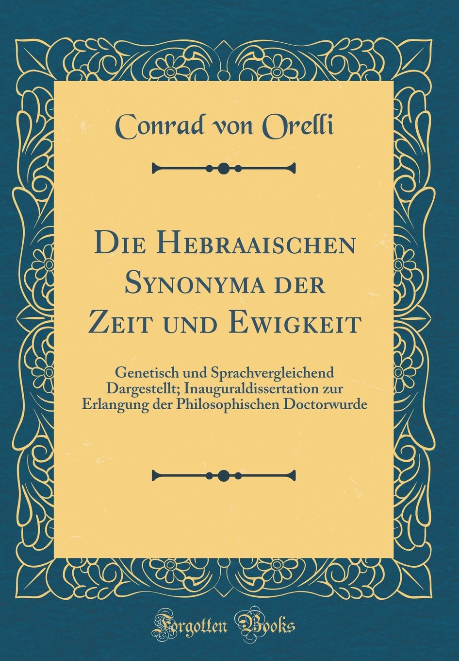 Die Hebraaischen Synonyma der Zeit und Ewigkeit: Genetisch und Sprachvergleichend Dargestellt; Inauguraldissertation zur Erlangung der Philosophischen Doctorwurde (Classic Reprint) Film, Art & Culture