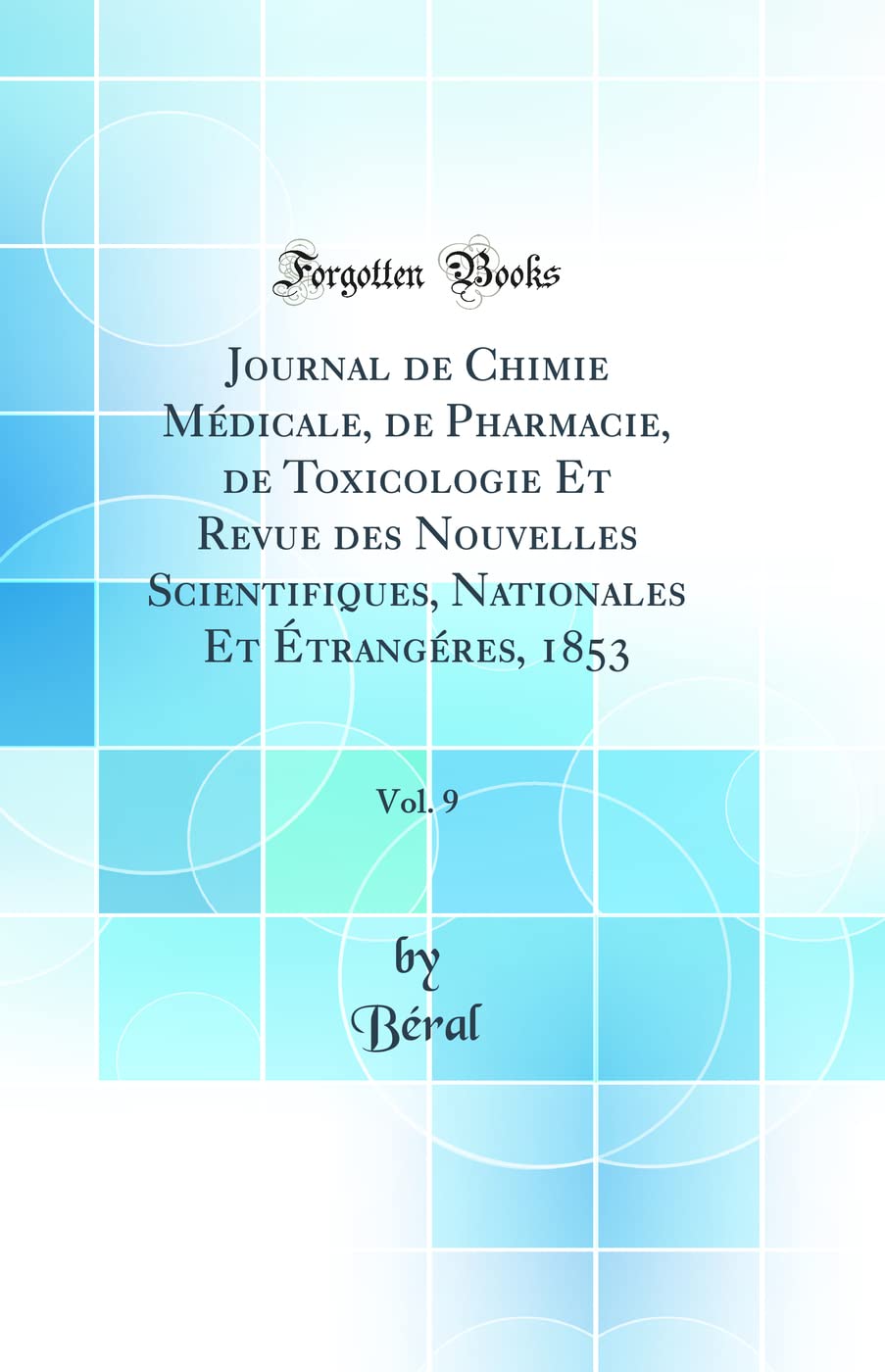 Journal de Chimie Médicale, de Pharmacie, de Toxicologie Et Revue des Nouvelles Scientifiques, Nationales Et Étrangéres, 1853, Vol. 9 (Classic Reprint) book
