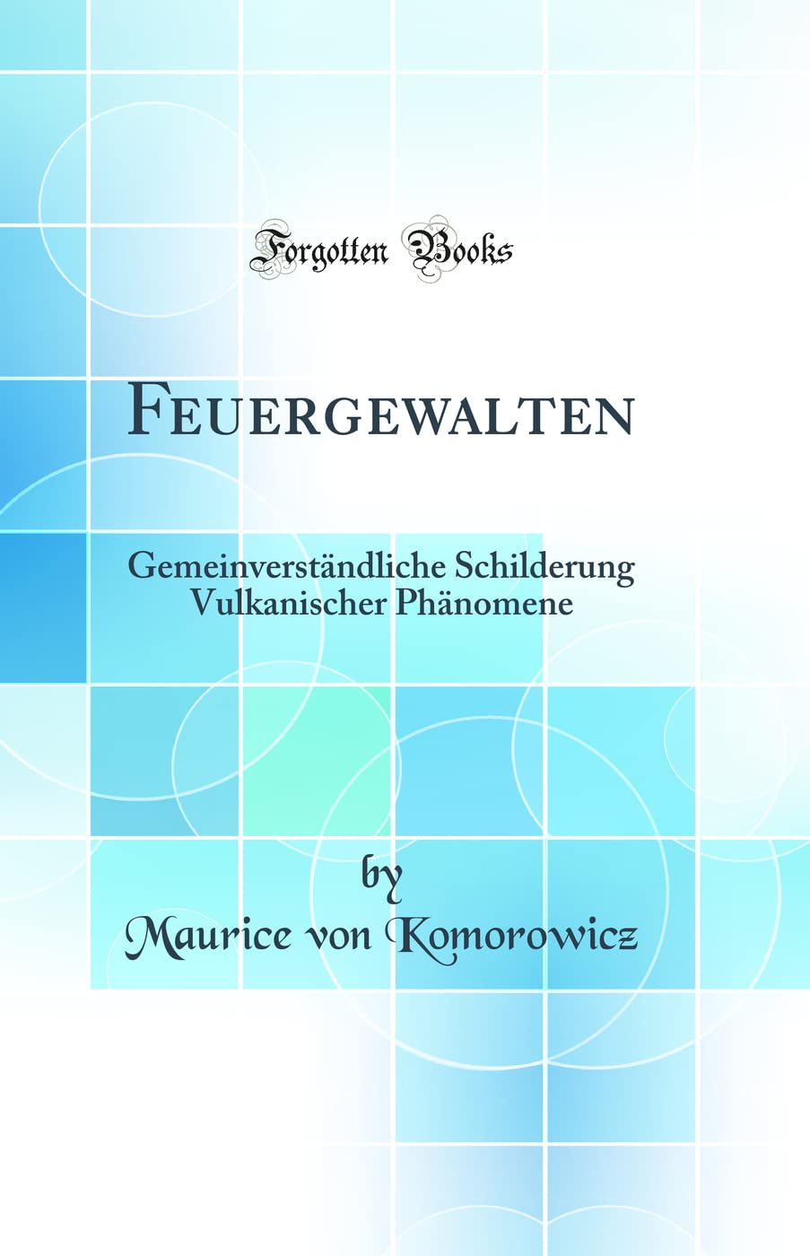 Feuergewalten: Gemeinverständliche Schilderung Vulkanischer Phänomene (Classic Reprint) Business & Technology
