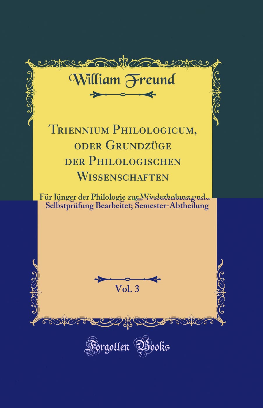 Triennium Philologicum, oder Grundzüge der Philologischen Wissenschaften, Vol. 3: Für Jünger der Philologie zur Wiederholung und Selbstprüfung Bearbeitet; Semester-Abtheilung (Classic Reprint) Contemporary literature Books