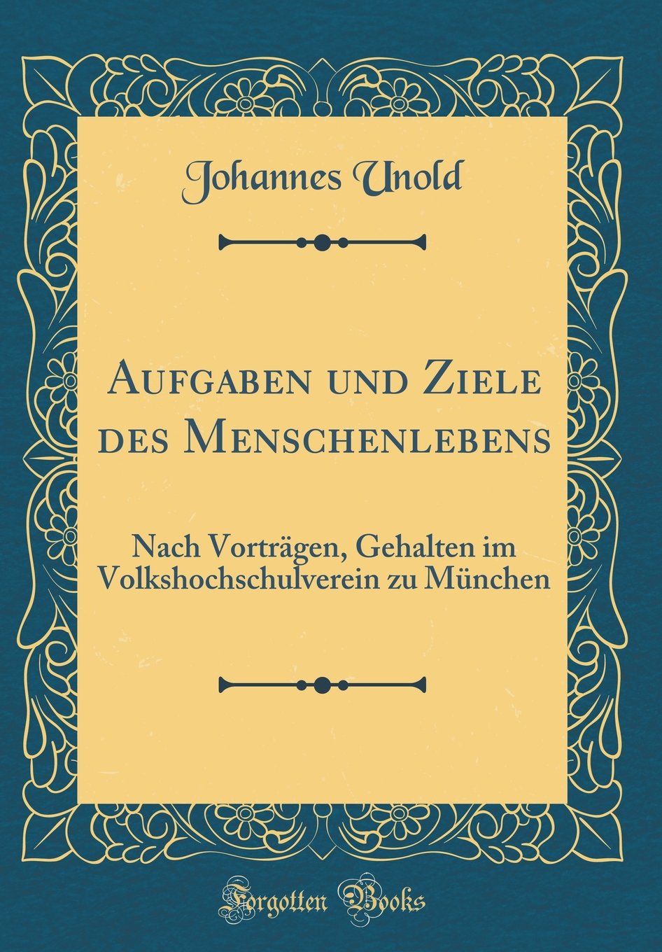 Aufgaben und Ziele des Menschenlebens: Nach Vorträgen, Gehalten im Volkshochschulverein zu München (Classic Reprint) Leisure, Home & Garden