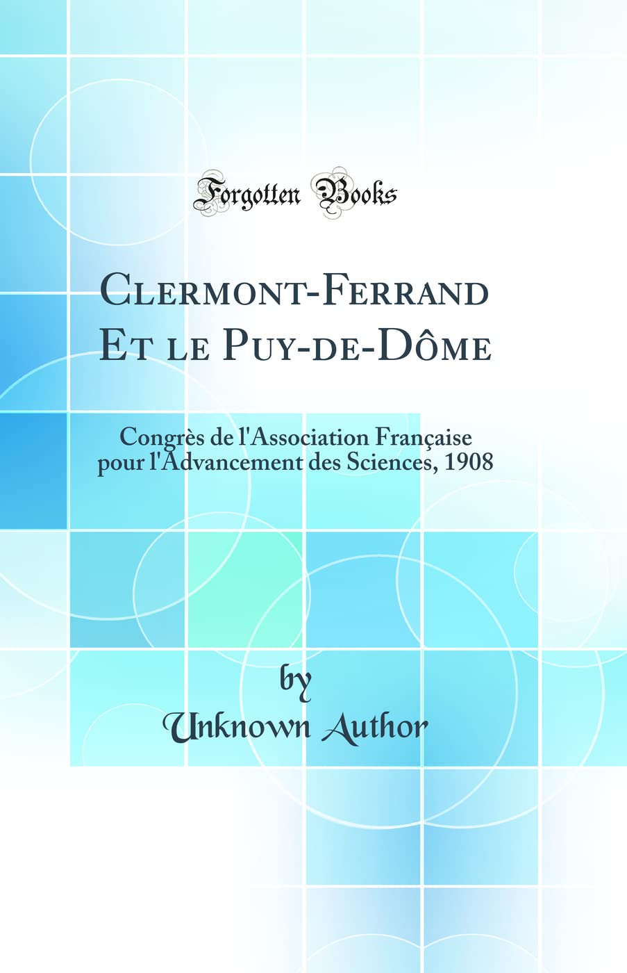 Clermont-Ferrand Et le Puy-de-Dôme: Congrès de l'Association Française pour l'Advancement des Sciences, 1908 (Classic Reprint) book