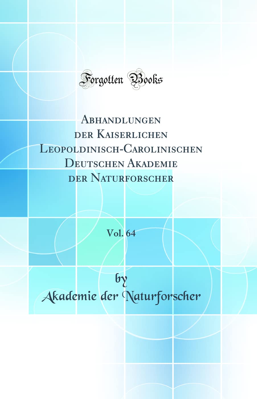 Abhandlungen der Kaiserlichen Leopoldinisch-Carolinischen Deutschen Akademie der Naturforscher, Vol. 64 (Classic Reprint) Business & Technology