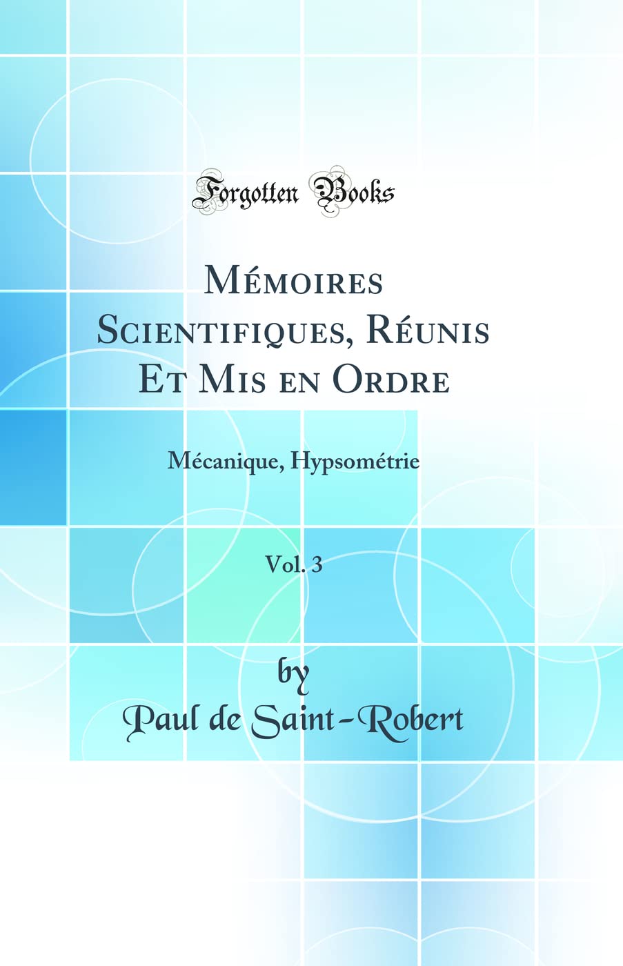 Mémoires Scientifiques, Réunis Et Mis en Ordre, Vol. 3: Mécanique, Hypsométrie (Classic Reprint) book