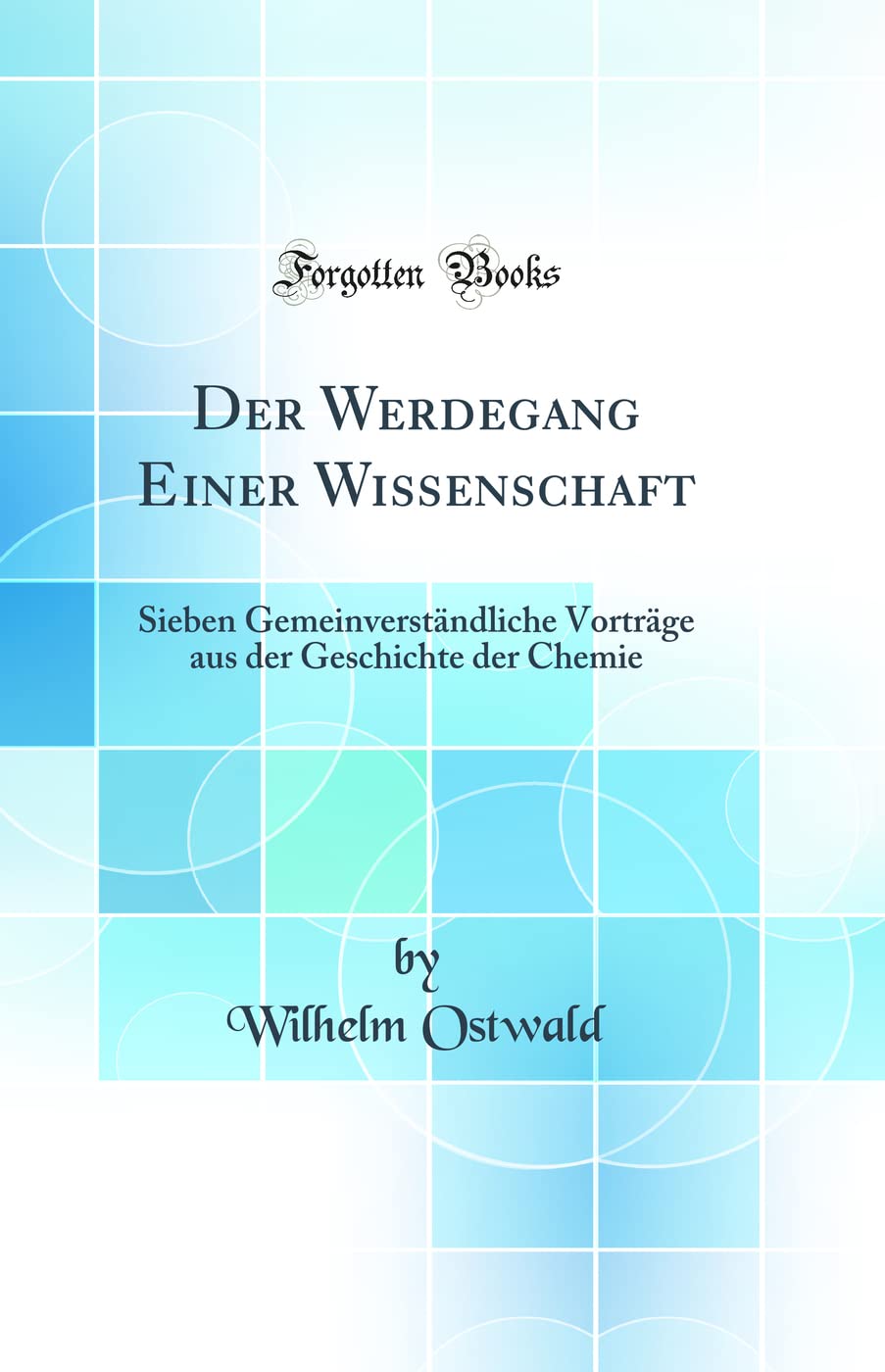 Der Werdegang Einer Wissenschaft: Sieben Gemeinverständliche Vorträge aus der Geschichte der Chemie (Classic Reprint) Natural Sciences