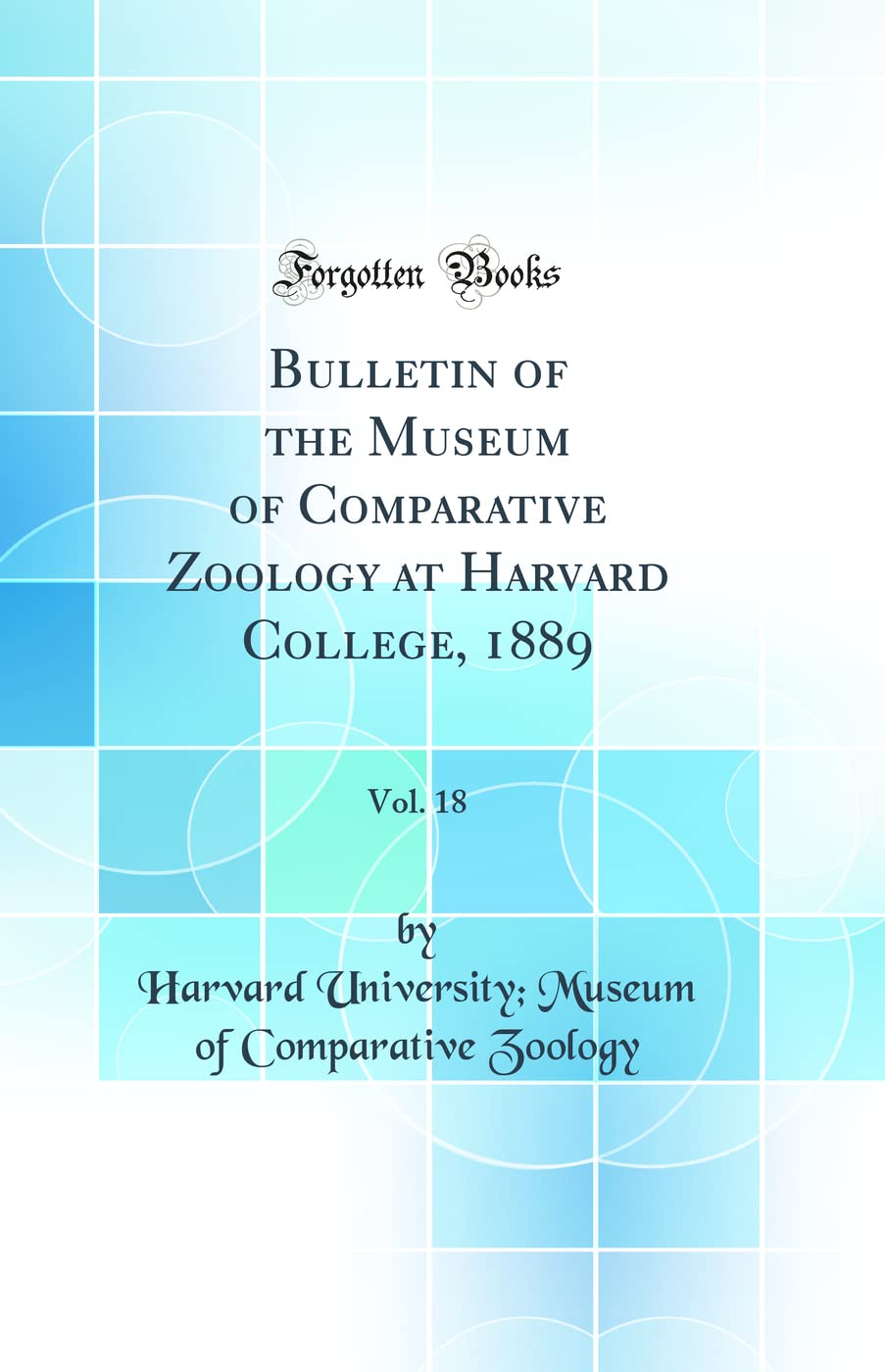 Bulletin of the Museum of Comparative Zoology at Harvard College, 1889, Vol. 18 (Classic Reprint) Business & Technology