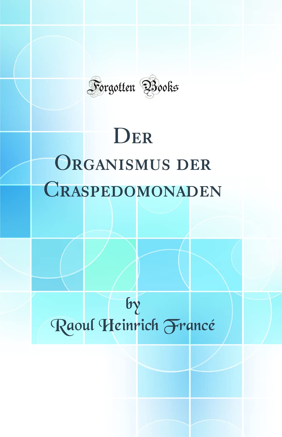 Der Organismus der Craspedomonaden (Classic Reprint) Business & Technology