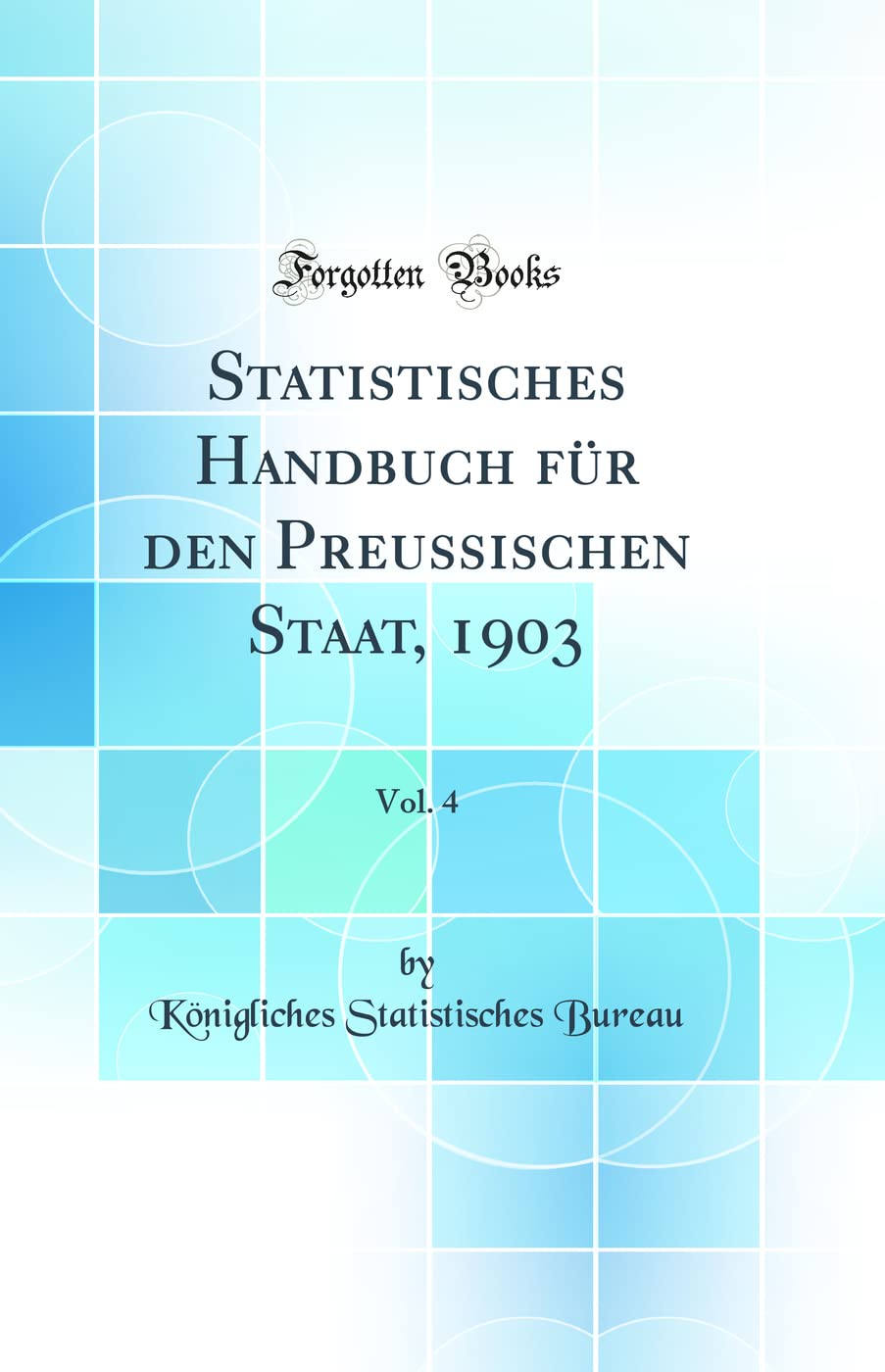 Statistisches Handbuch für den Preussischen Staat, 1903, Vol. 4 (Classic Reprint) Business, Finance & Career