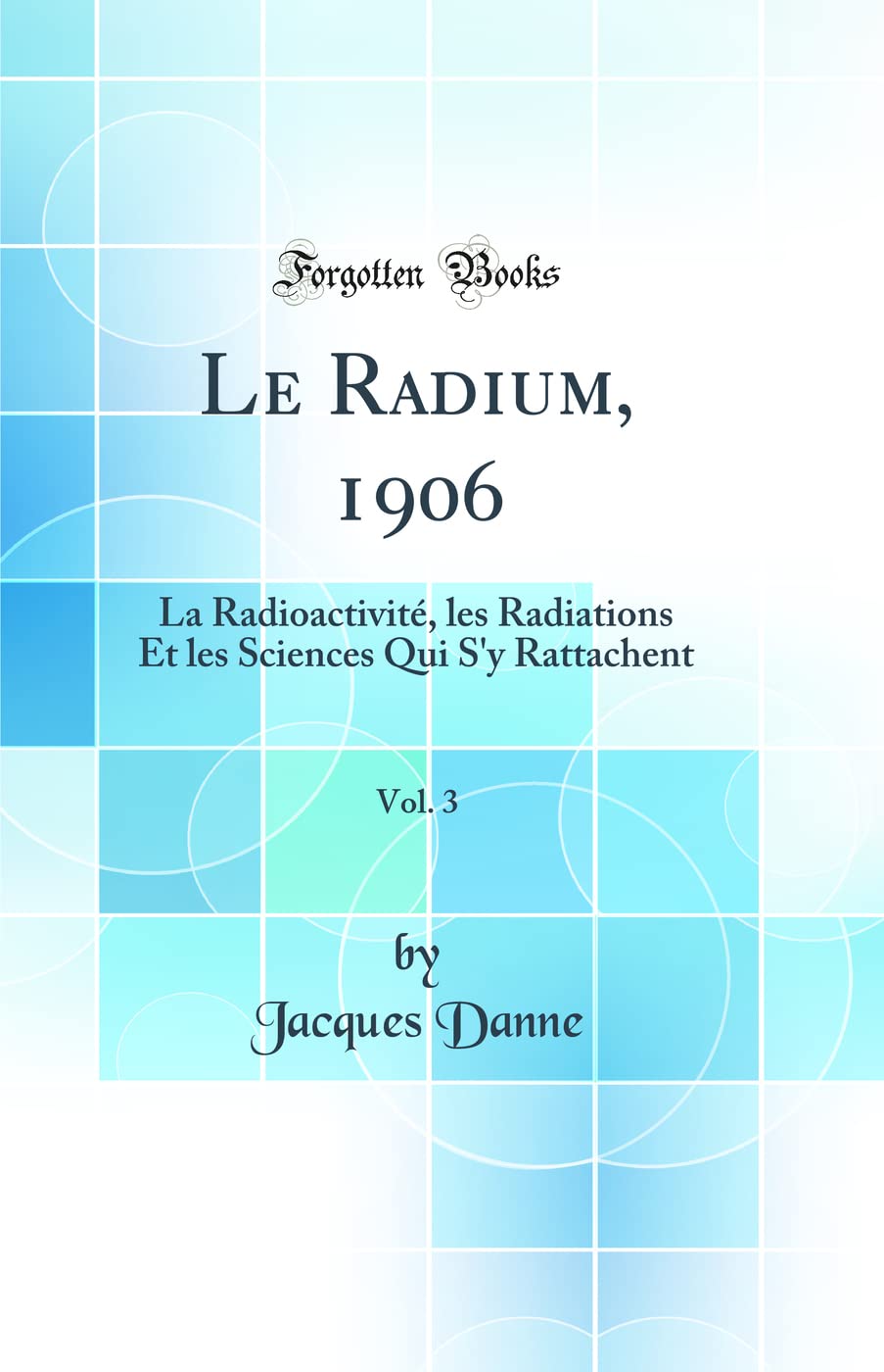 Le Radium, 1906, Vol. 3: La Radioactivité, les Radiations Et les Sciences Qui S'y Rattachent (Classic Reprint) book