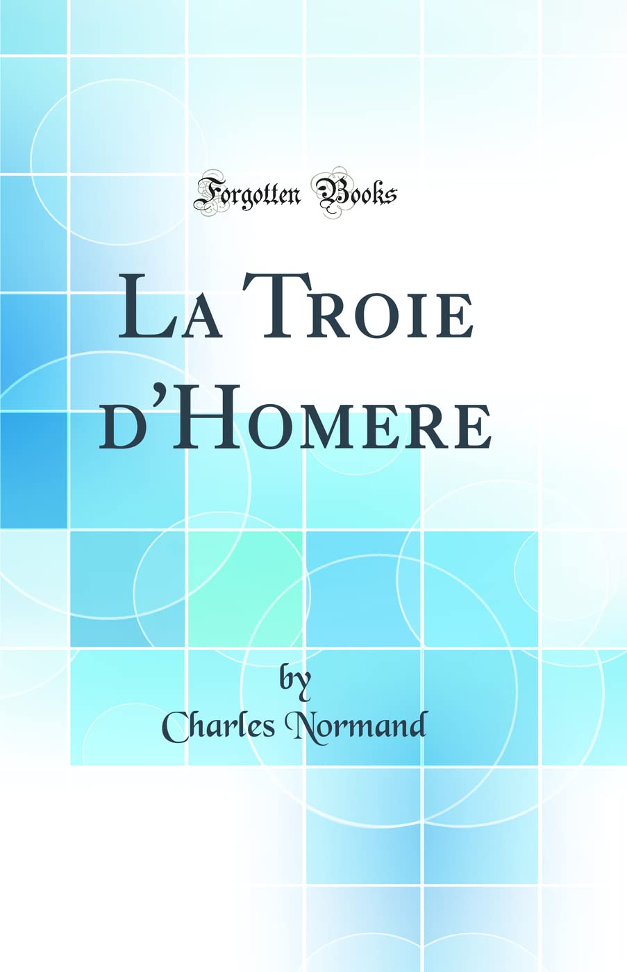 La Troie d'Homere (Classic Reprint) book