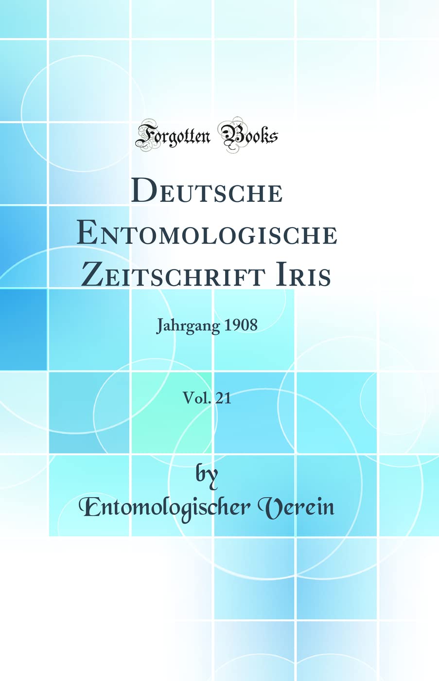 Deutsche Entomologische Zeitschrift Iris, Vol. 21: Jahrgang 1908 (Classic Reprint) Business & Technology