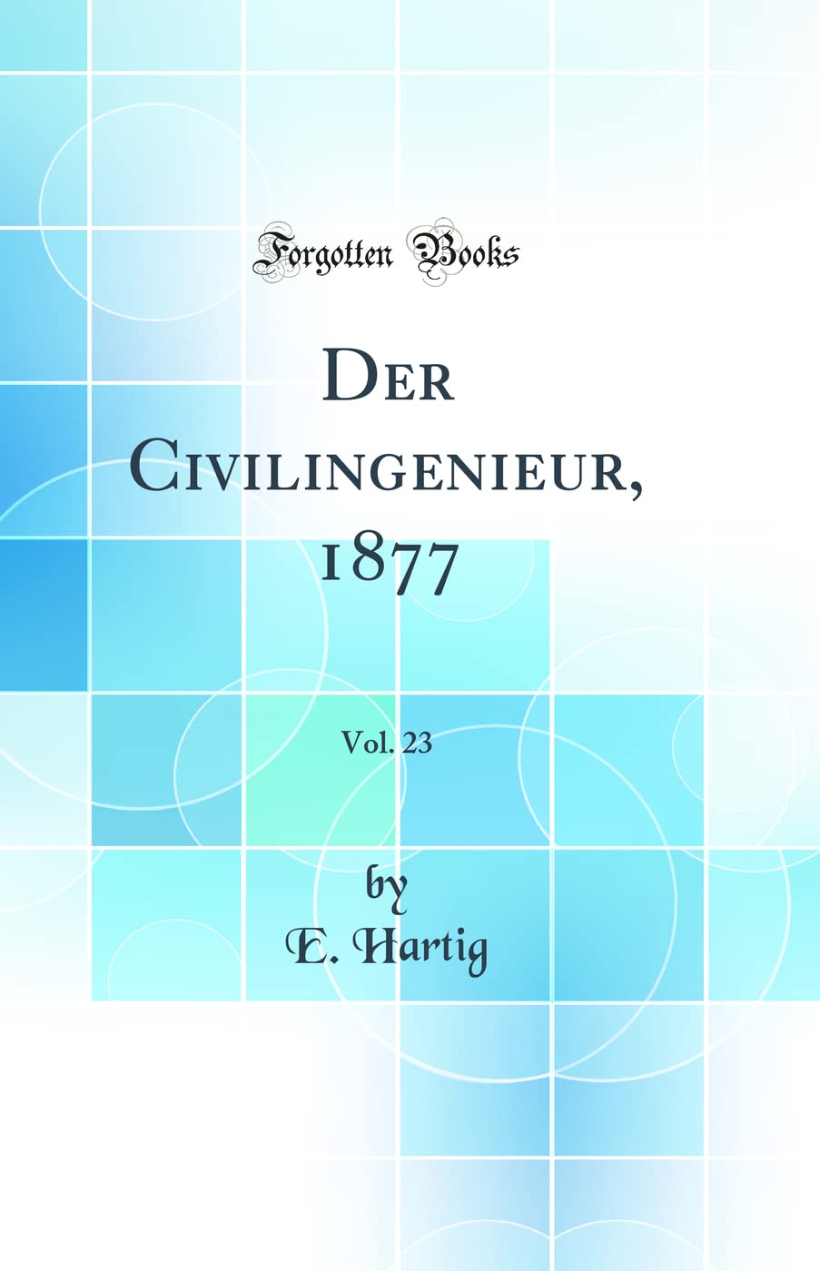 Der Civilingenieur, 1877, Vol. 23 (Classic Reprint) Business & Technology