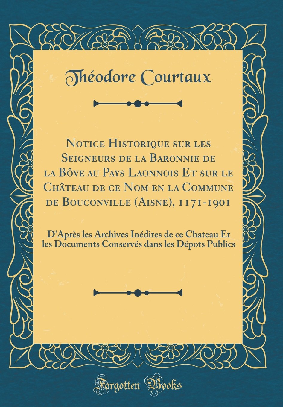 Notice Historique sur les Seigneurs de la Baronnie de la Bôve au Pays Laonnois Et sur le Château de ce Nom en la Commune de Bouconville (Aisne), ... Documents Conservés dans les Dépots Publics book