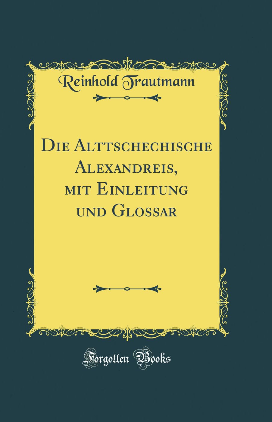Die Alttschechische Alexandreis, mit Einleitung und Glossar (Classic Reprint) Film, Art & Culture