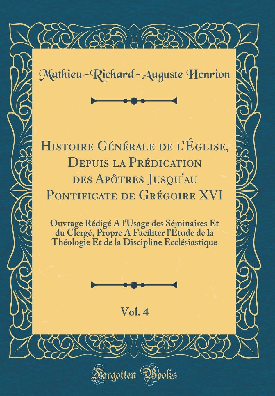 Histoire Générale de lÉglise, Depuis la Prédication des Apôtres Jusqu'au Pontificate de Grégoire XVI, Vol. 4: Ouvrage Rédigé A lUsage des Séminaires ... Théologie Et de la Discipline Ecclésiastique book