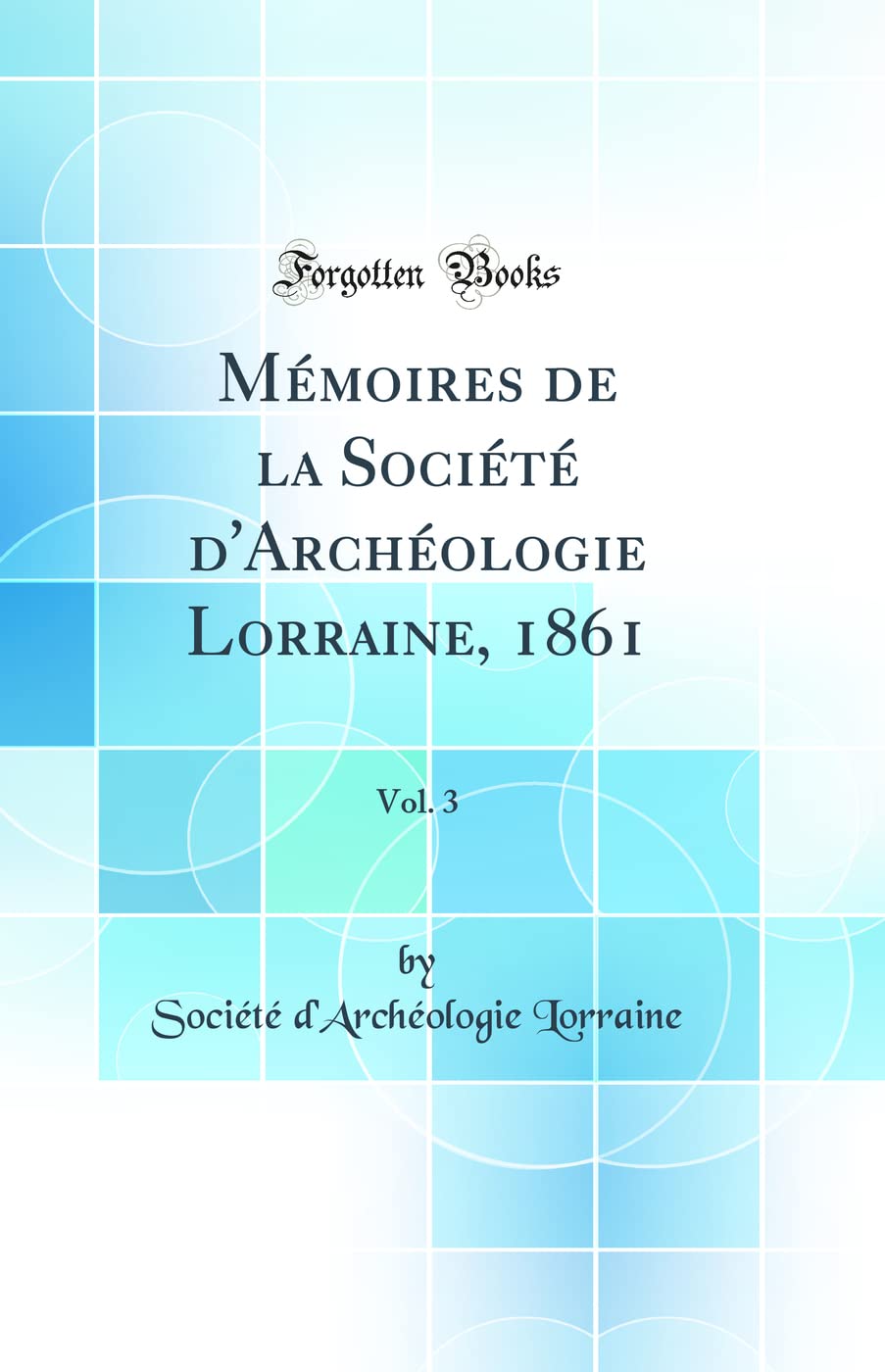 Mémoires de la Société d'Archéologie Lorraine, 1861, Vol. 3 (Classic Reprint) book