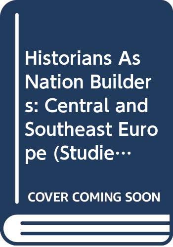 Historians As Nation Builders: Central and Southeast Europe (Studies in Russia and East Europe) Politics & History