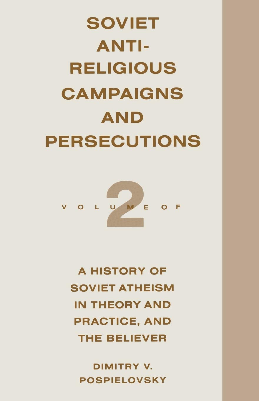 Soviet Antireligious Campaigns and Persecutions: Volume 2 of a History of Soviet Atheism in Theory and Practice and the Believer Law