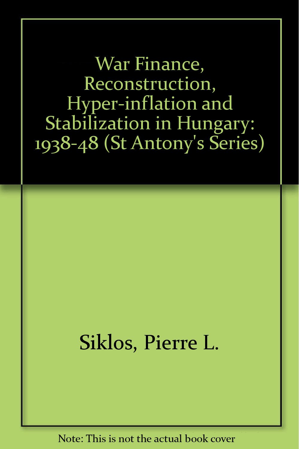 War Finance, Reconstruction, Hyper-inflation and Stabilization in Hungary: 1938-48 (St Antony's Series) Business, Finance & Career
