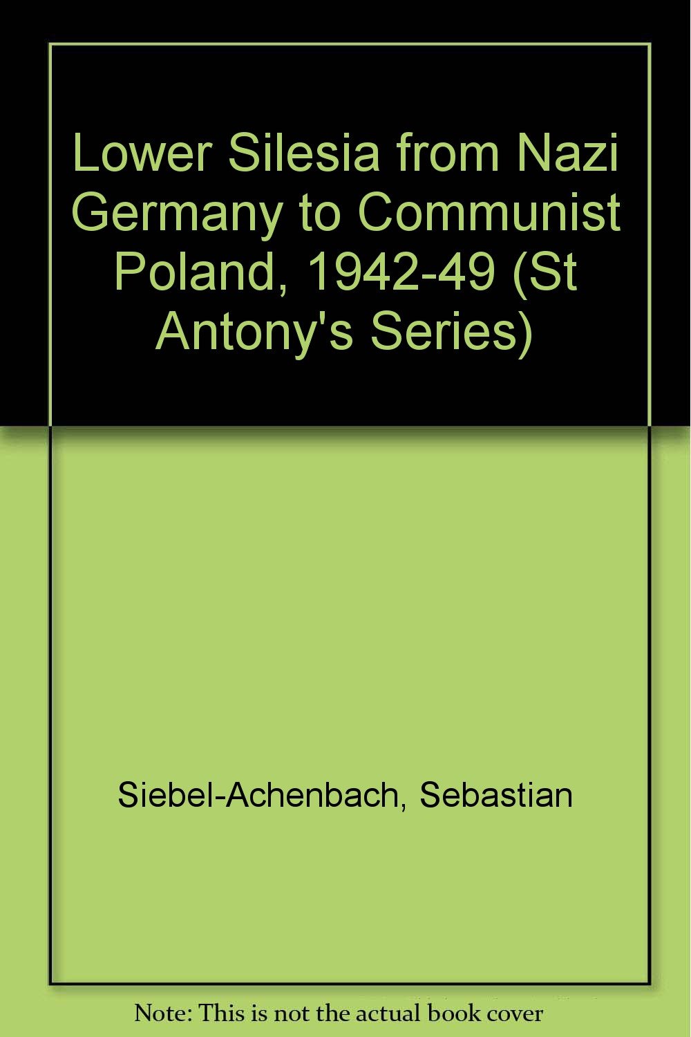 Lower Silesia from Nazi Germany to Communist Poland, 1942-49 (St Antony's Series) Politics & History