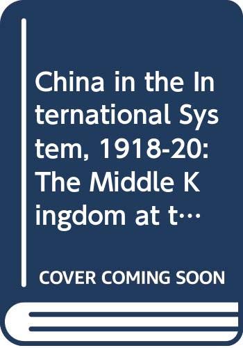 China in the International System, 1918-20: The Middle Kingdom at the Periphery (St Antony's Series) Politics & History