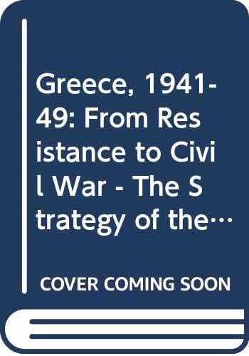 Greece, 1941-49: From Resistance to Civil War - The Strategy of the Greek Communist Party (St Antony's Series) Social Sciences