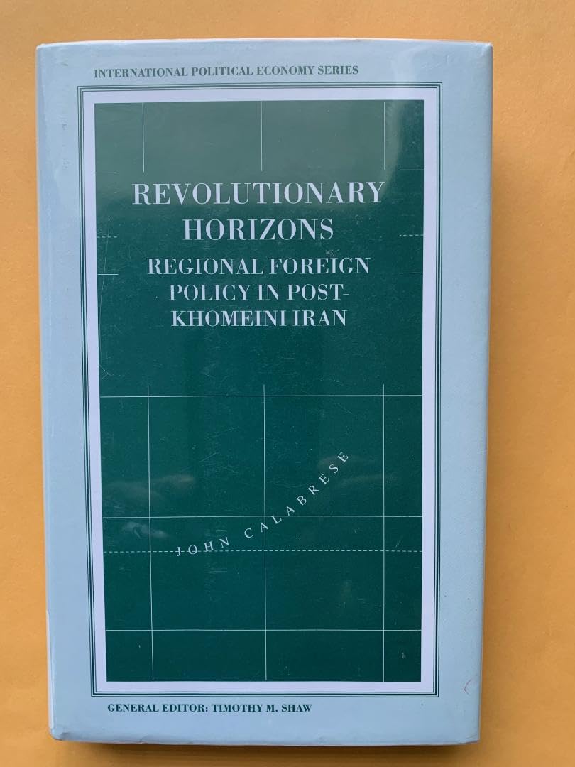 Revolutionary Horizons: Regional Foreign Policy in Post-Khomeini Iran (Macmillan International Political Economy S.) Social Sciences