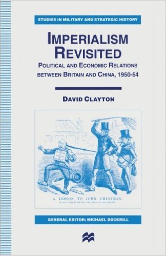 Imperialism Revisited: Political and Economic Relations Between Britain and China, 1950-54 (Studies in Military and Strategic History) Politics & History