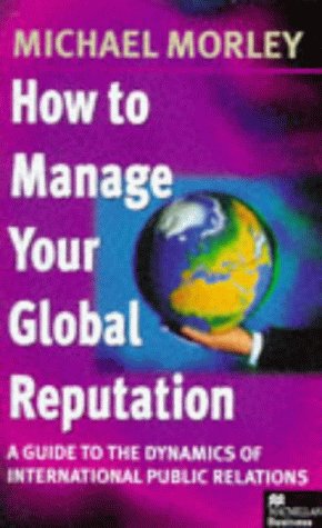 How to Manage Your Global Reputation: Guide to the Dynamics of International PR Business, Finance & Career