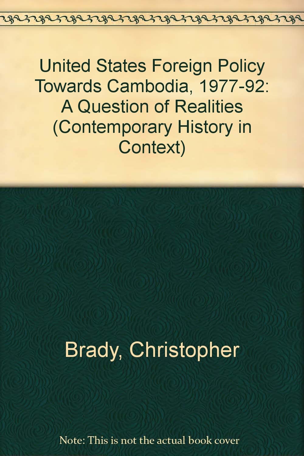 United States Foreign Policy Towards Cambodia, 1977-92: A Question of Realities (Contemporary History in Context S.) Social Sciences