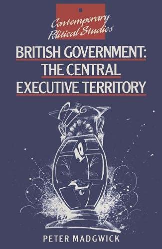 British Government: The Central Executive Territory (Contemporary Political Studies) Social Sciences