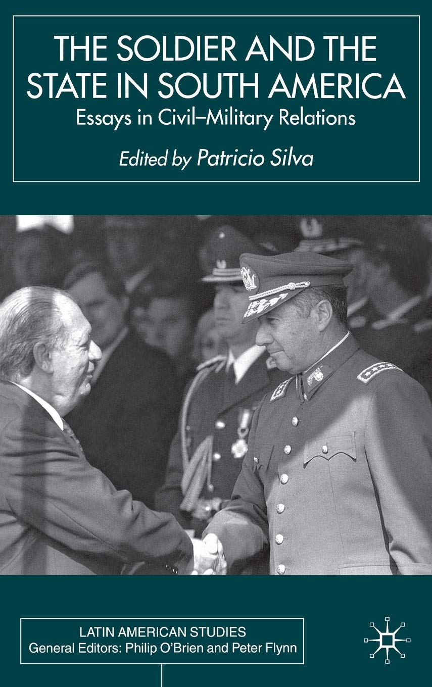 The Soldier and the State in South America: Essays In Civil-Military Relations (Latin American Studies Series) Law