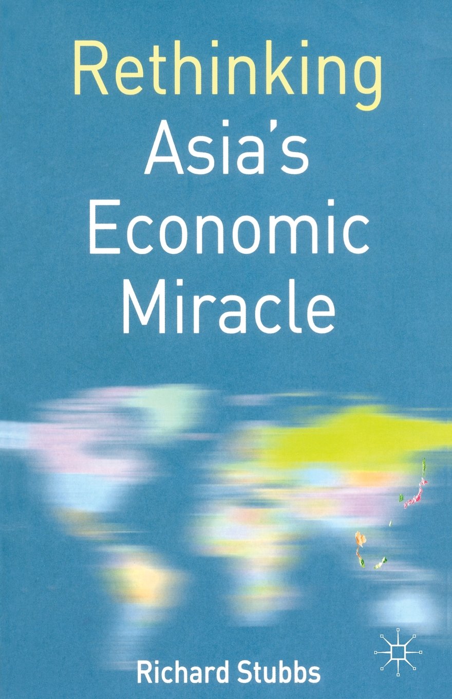 Rethinking Asia's Economic Miracle: The Political Economy of War, Prosperity And Crisis book