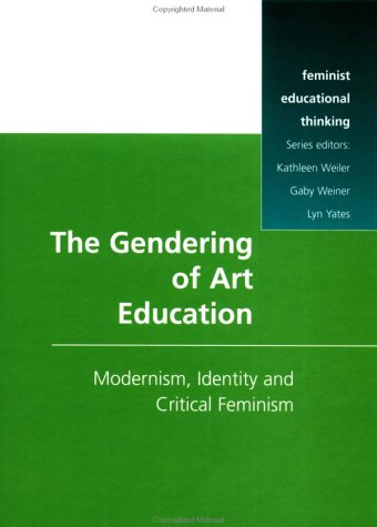 The Gendering of Art Education: Modernism, Identity and Critical Feminism book