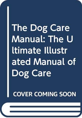 The Dog Care Manual: The Ultimate Illustrated Manual of Dog Care book