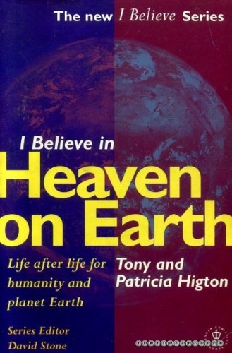 I Believe in Heaven on Earth: Life After Life for the Individual, Humanity and Planet Earth book