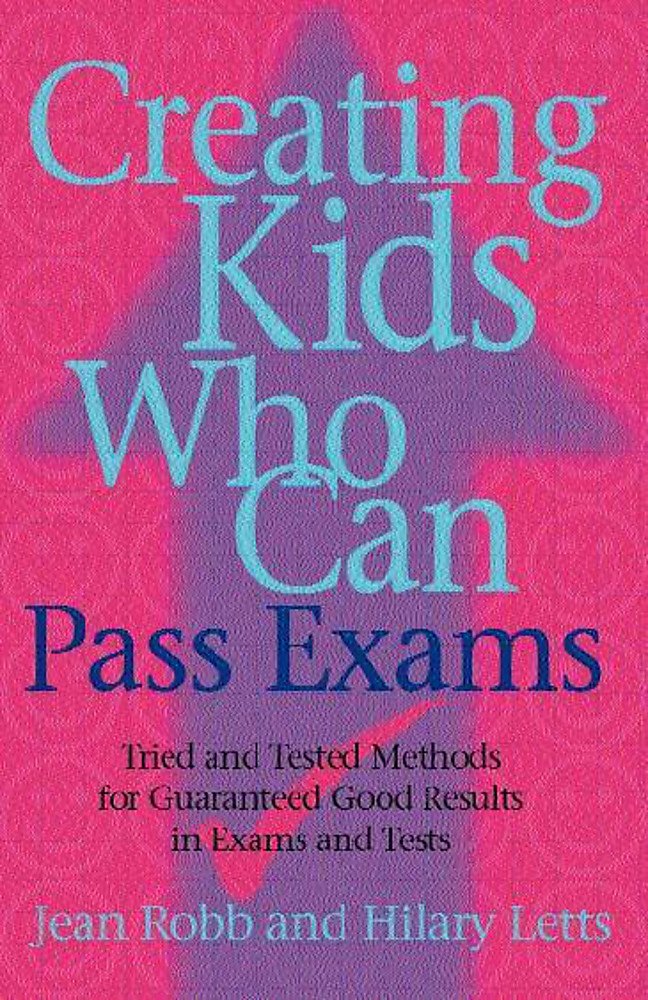 Creating Kids Who Can Pass Exams: Tried and Tested Methods for Tests and Exams book