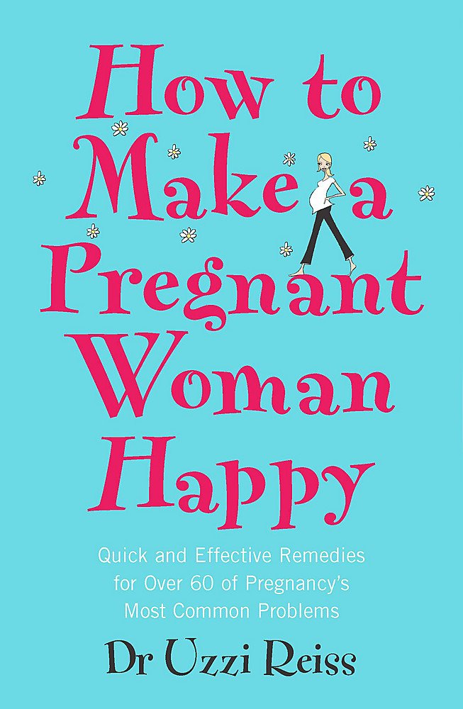 How To Make A Pregnant Woman Happy: Quick and Effective Remedies for Over 60 of Pregnancy's Most Common Problems Parents & Children