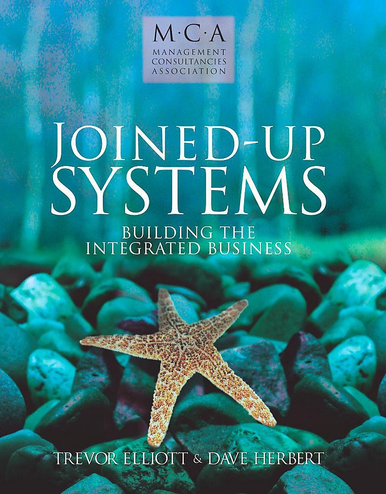 Joined-Up Systems: Building the Integrated Business (The Management Consultancies Association Series) Business, Finance & Career
