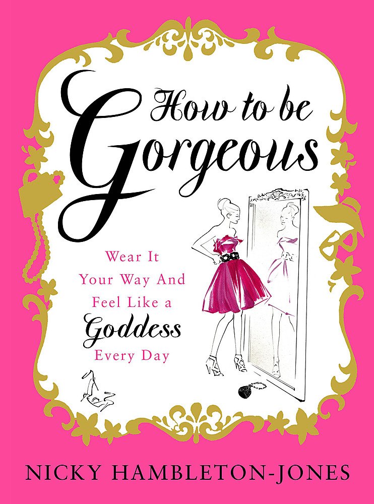 How to Be Gorgeous: Wear It Your Way and Feel Like a Goddess Every Day book