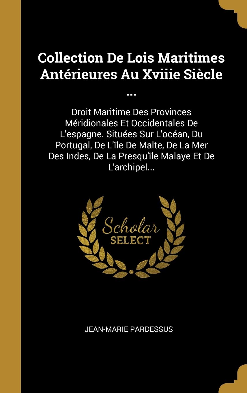 Collection De Lois Maritimes Antérieures Au Xviiie Siècle ...: Droit Maritime Des Provinces Méridionales Et Occidentales De L'espagne. Situées Sur ... De La Presqu'île Malaye Et De L'archipel... book