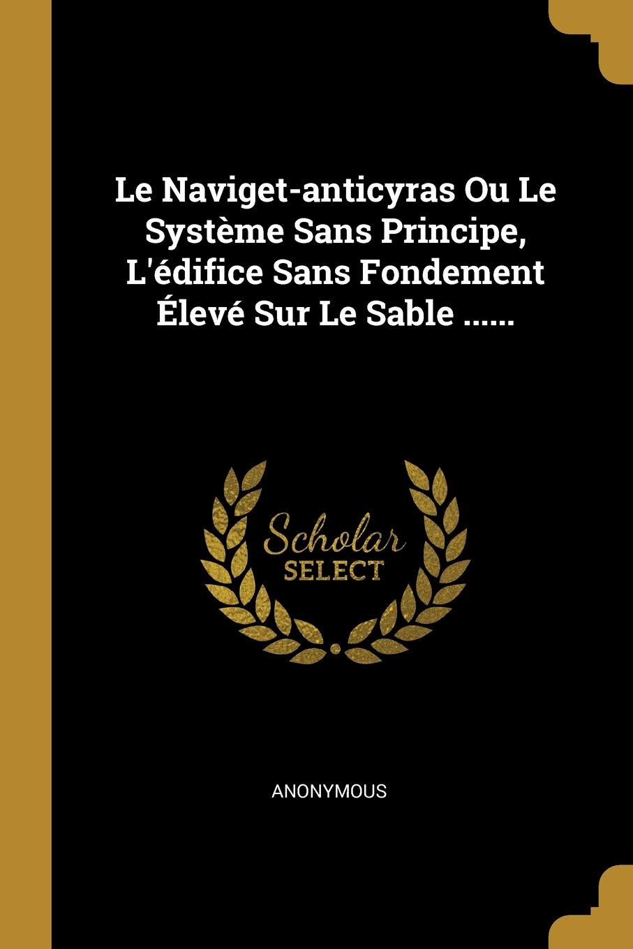 Le Naviget-anticyras Ou Le Système Sans Principe, L'édifice Sans Fondement Élevé Sur Le Sable ...... Politics & History
